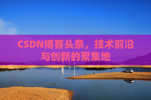 CSDN博客头条，技术前沿与创新的聚集地