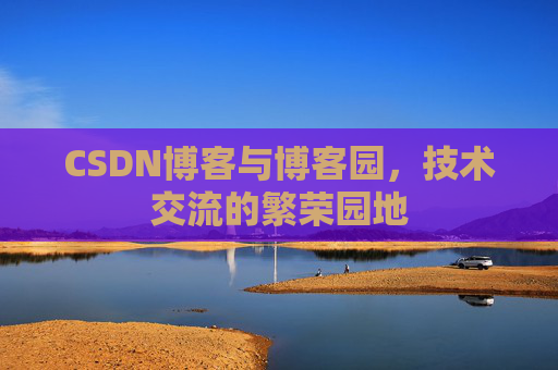 CSDN博客与博客园，技术交流的繁荣园地